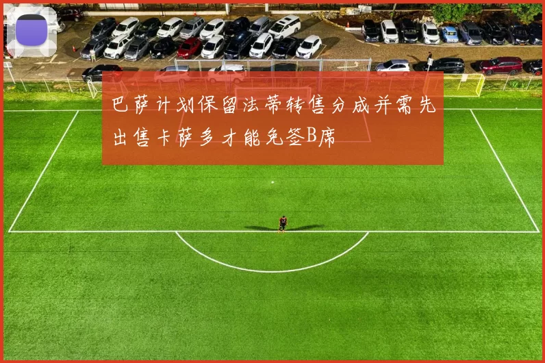 巴萨计划保留法蒂转售分成并需先出售卡萨多才能免签B席
