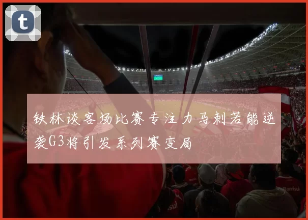 铁林谈客场比赛专注力马刺若能逆袭G3将引发系列赛变局