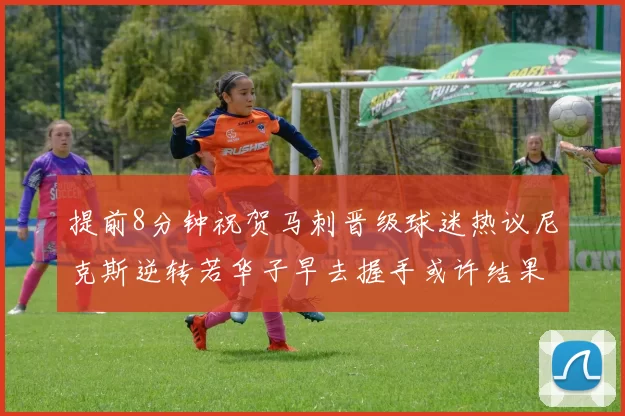 提前8分钟祝贺马刺晋级球迷热议尼克斯逆转若华子早去握手或许结果不同