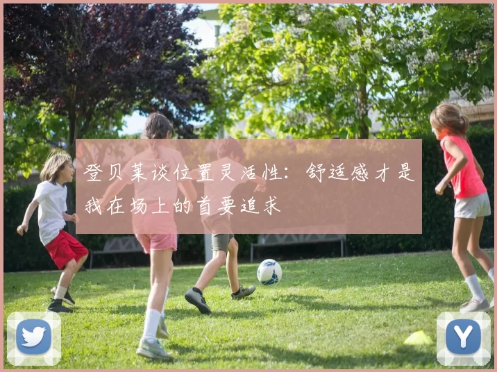 登贝莱谈位置灵活性：舒适感才是我在场上的首要追求