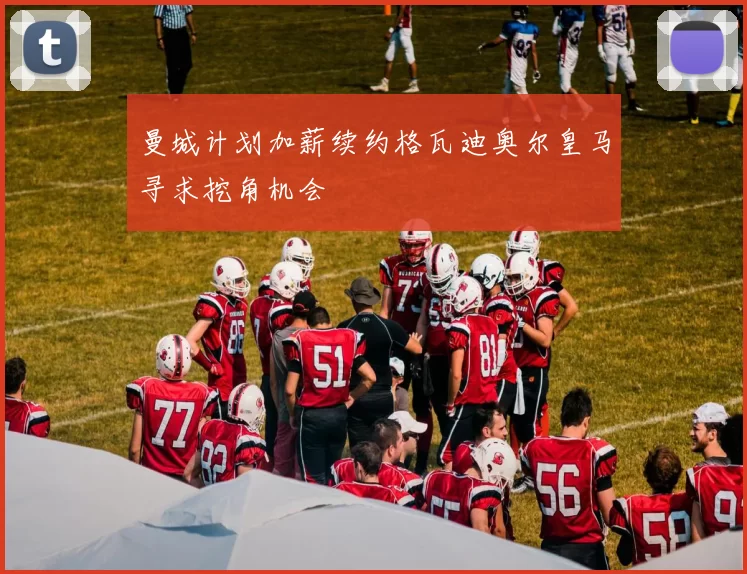 曼城计划加薪续约格瓦迪奥尔皇马寻求挖角机会