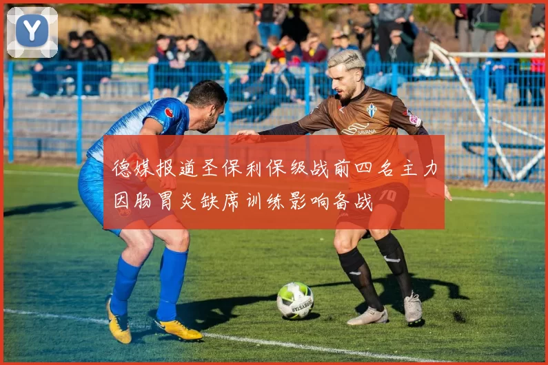 德媒报道圣保利保级战前四名主力因肠胃炎缺席训练影响备战