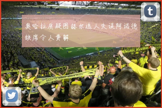 奥哈拉质疑图赫尔选人失误阿诺德缺席令人费解