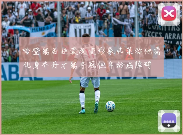 哈登能否逆袭改变形象弗莱称他需化身乔丹才能夺冠但年龄成障碍