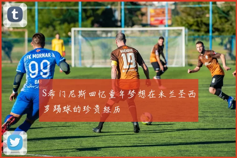 S希门尼斯回忆童年梦想在米兰圣西罗踢球的珍贵经历