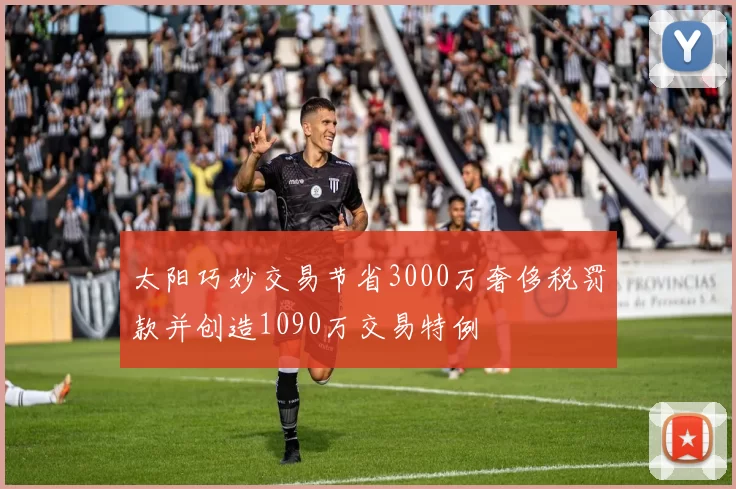 太阳巧妙交易节省3000万奢侈税罚款并创造1090万交易特例