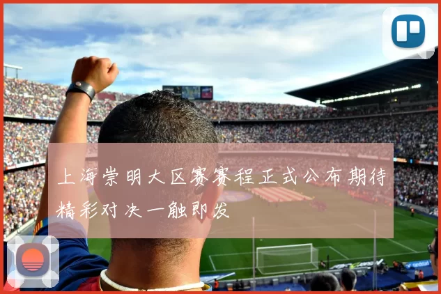 上海崇明大区赛赛程正式公布期待精彩对决一触即发