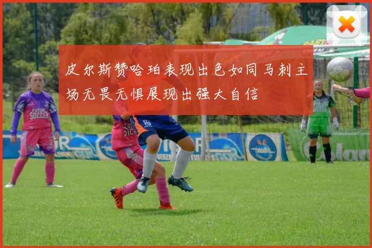 皮尔斯赞哈珀表现出色如同马刺主场无畏无惧展现出强大自信
