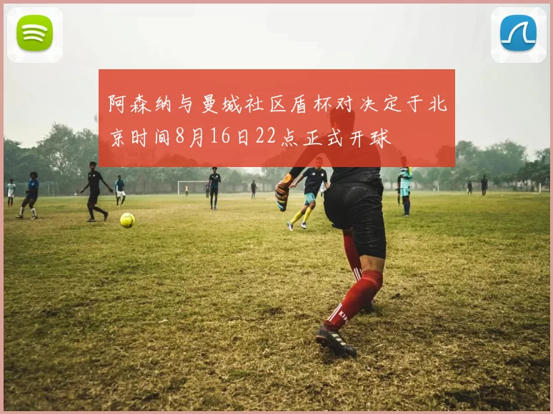 阿森纳与曼城社区盾杯对决定于北京时间8月16日22点正式开球