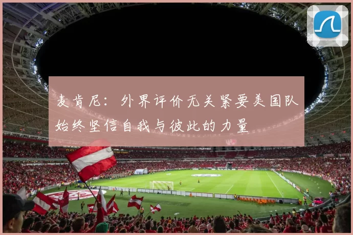 麦肯尼：外界评价无关紧要美国队始终坚信自我与彼此的力量