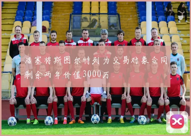 活塞将斯图尔特列为交易对象合同剩余两年价值3000万