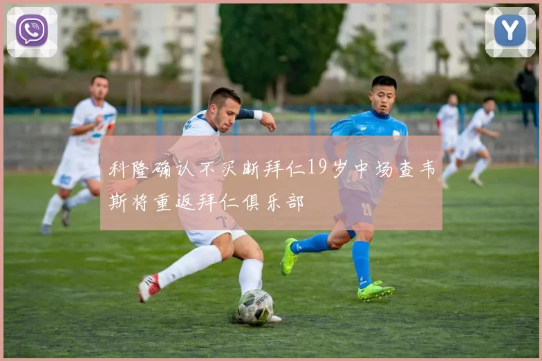 科隆确认不买断拜仁19岁中场查韦斯将重返拜仁俱乐部