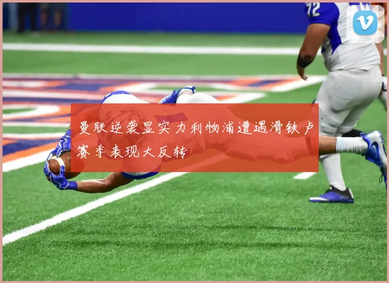 曼联逆袭显实力利物浦遭遇滑铁卢赛季表现大反转