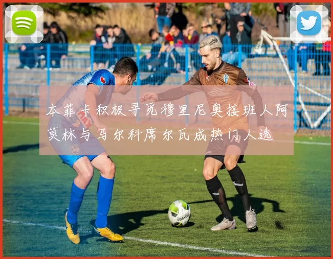 本菲卡积极寻觅穆里尼奥接班人阿莫林与马尔科席尔瓦成热门人选